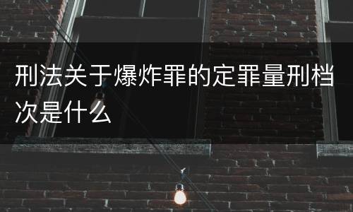 刑法关于爆炸罪的定罪量刑档次是什么
