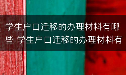 学生户口迁移的办理材料有哪些 学生户口迁移的办理材料有哪些内容