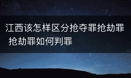 江西该怎样区分抢夺罪抢劫罪 抢劫罪如何判罪