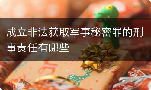 成立非法获取军事秘密罪的刑事责任有哪些