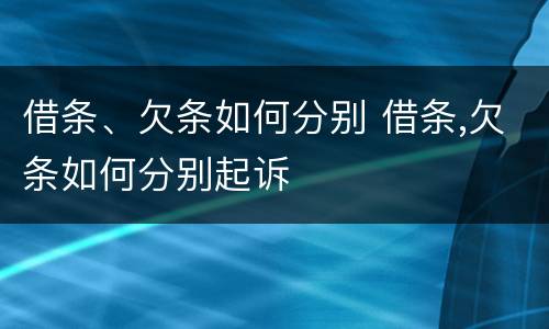 借条、欠条如何分别 借条,欠条如何分别起诉