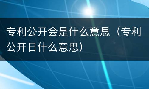 专利公开会是什么意思（专利公开日什么意思）