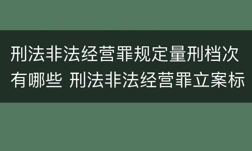 刑法非法经营罪规定量刑档次有哪些 刑法非法经营罪立案标准