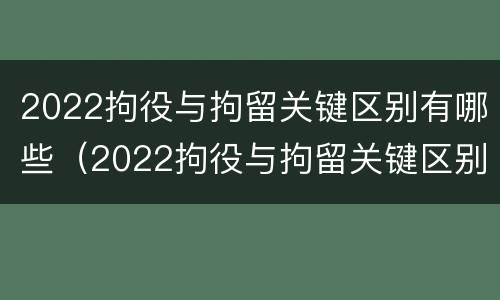 2022拘役与拘留关键区别有哪些（2022拘役与拘留关键区别有哪些方面）