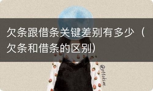 欠条跟借条关键差别有多少（欠条和借条的区别）