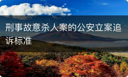 刑事故意杀人案的公安立案追诉标准