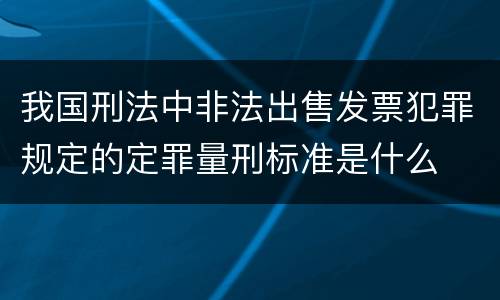 我国刑法中非法出售发票犯罪规定的定罪量刑标准是什么