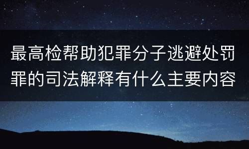 最高检帮助犯罪分子逃避处罚罪的司法解释有什么主要内容