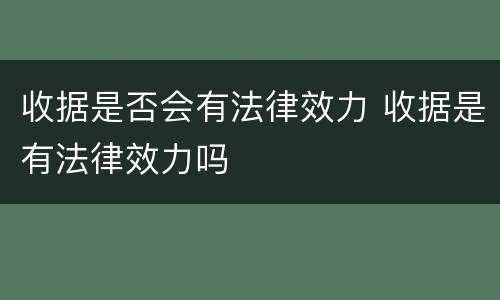 收据是否会有法律效力 收据是有法律效力吗