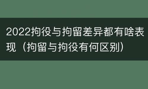 2022拘役与拘留差异都有啥表现（拘留与拘役有何区别）