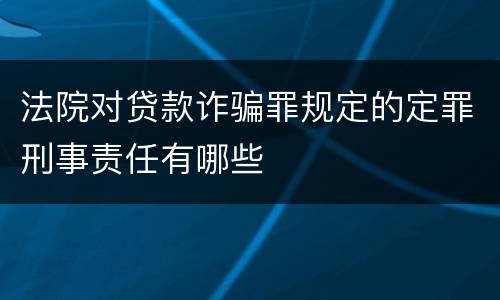 法院对贷款诈骗罪规定的定罪刑事责任有哪些
