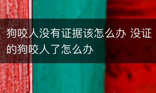 狗咬人没有证据该怎么办 没证的狗咬人了怎么办