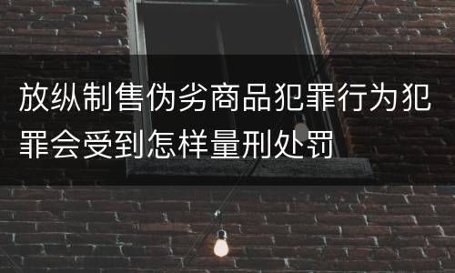 放纵制售伪劣商品犯罪行为犯罪会受到怎样量刑处罚