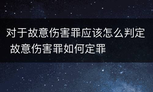 对于故意伤害罪应该怎么判定 故意伤害罪如何定罪