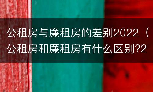 公租房与廉租房的差别2022（公租房和廉租房有什么区别?2019年的）