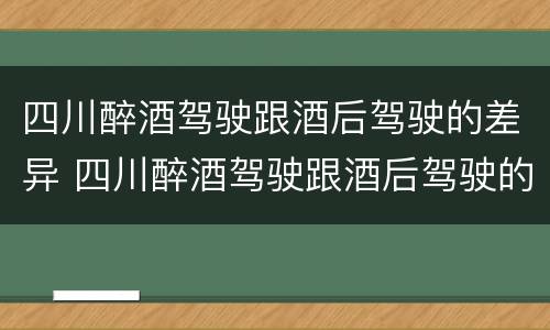 四川醉酒驾驶跟酒后驾驶的差异 四川醉酒驾驶跟酒后驾驶的差异有多大