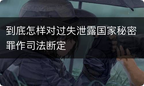 到底怎样对过失泄露国家秘密罪作司法断定