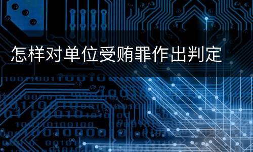 怎样对单位受贿罪作出判定