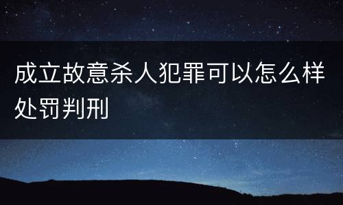 成立故意杀人犯罪可以怎么样处罚判刑