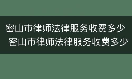 密山市律师法律服务收费多少 密山市律师法律服务收费多少钱