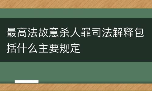 最高法故意杀人罪司法解释包括什么主要规定