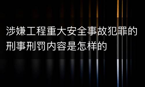 涉嫌工程重大安全事故犯罪的刑事刑罚内容是怎样的