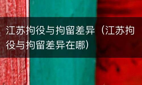 江苏拘役与拘留差异（江苏拘役与拘留差异在哪）