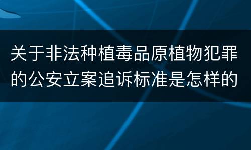 关于非法种植毒品原植物犯罪的公安立案追诉标准是怎样的