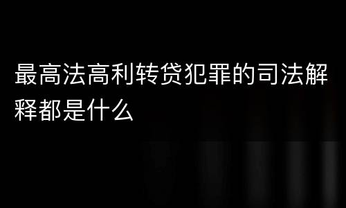 最高法高利转贷犯罪的司法解释都是什么