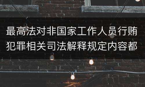 最高法对非国家工作人员行贿犯罪相关司法解释规定内容都有哪些