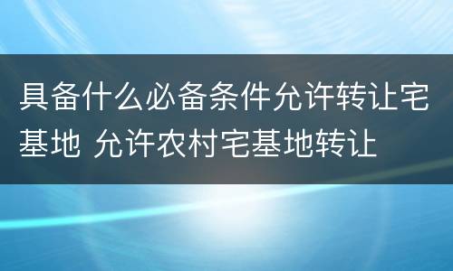 具备什么必备条件允许转让宅基地 允许农村宅基地转让