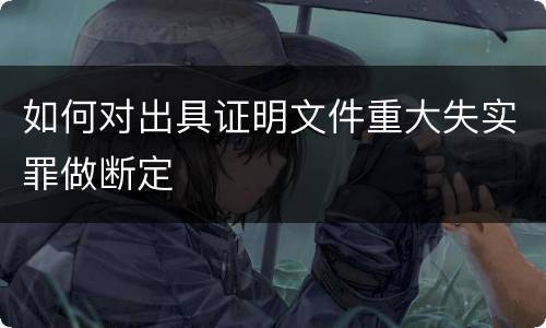 如何对出具证明文件重大失实罪做断定