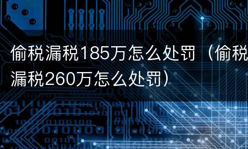偷税漏税185万怎么处罚（偷税漏税260万怎么处罚）