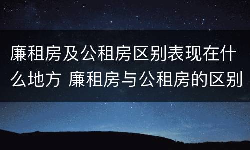 廉租房及公租房区别表现在什么地方 廉租房与公租房的区别在哪里