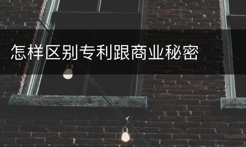 怎样区别专利跟商业秘密