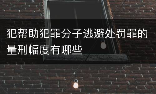 犯帮助犯罪分子逃避处罚罪的量刑幅度有哪些