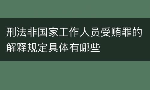 刑法非国家工作人员受贿罪的解释规定具体有哪些
