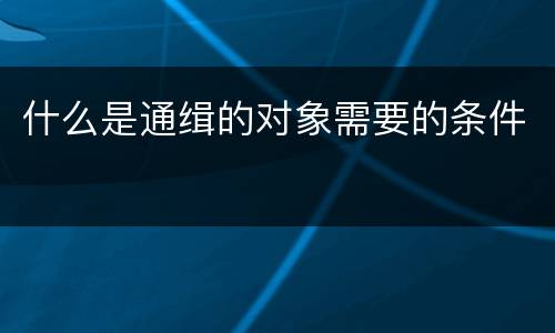 什么是通缉的对象需要的条件