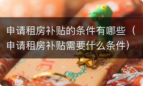 申请租房补贴的条件有哪些（申请租房补贴需要什么条件）