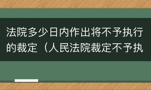 法院多少日内作出将不予执行的裁定（人民法院裁定不予执行的应当五日内）