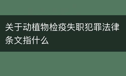 关于动植物检疫失职犯罪法律条文指什么