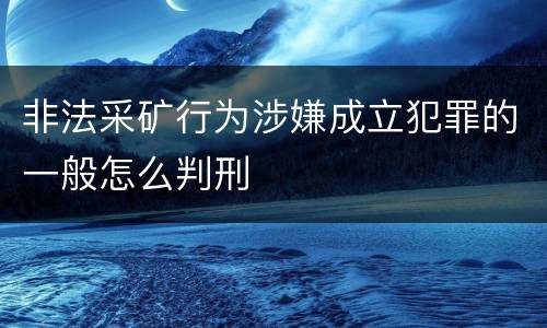 非法采矿行为涉嫌成立犯罪的一般怎么判刑