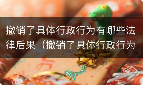 撤销了具体行政行为有哪些法律后果（撤销了具体行政行为有哪些法律后果呢）