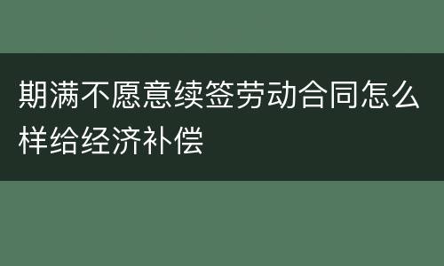 期满不愿意续签劳动合同怎么样给经济补偿
