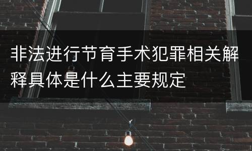 非法进行节育手术犯罪相关解释具体是什么主要规定
