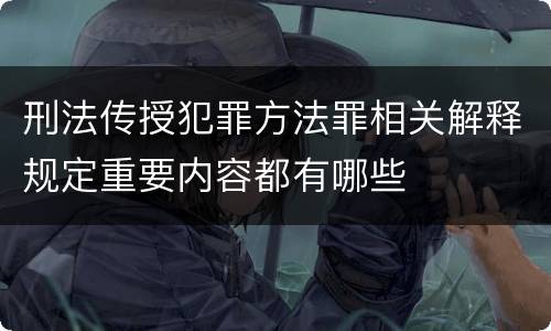 刑法传授犯罪方法罪相关解释规定重要内容都有哪些