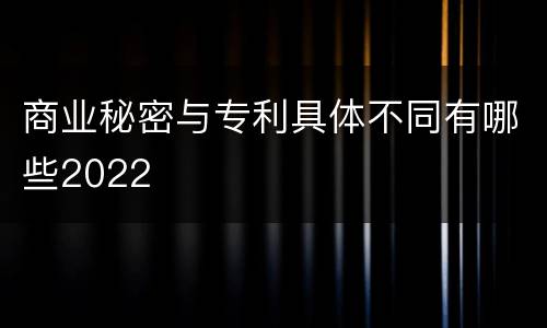 商业秘密与专利具体不同有哪些2022