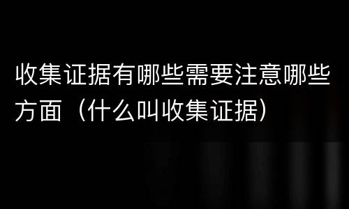 收集证据有哪些需要注意哪些方面（什么叫收集证据）