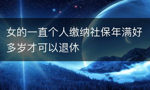 女的一直个人缴纳社保年满好多岁才可以退休