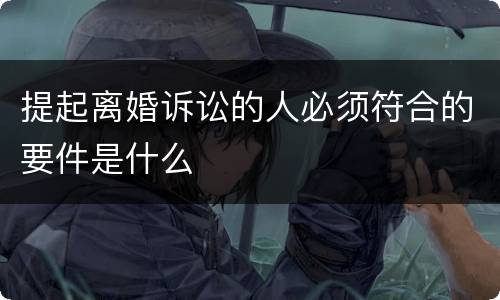 提起离婚诉讼的人必须符合的要件是什么
